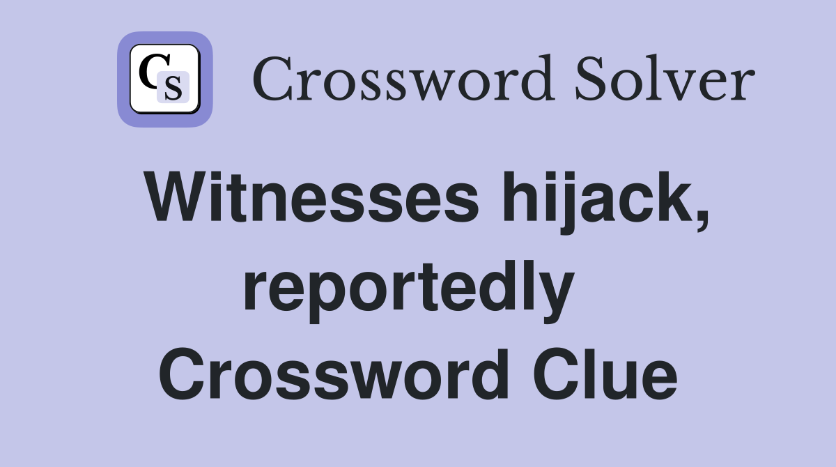 Witnesses hijack, reportedly  Crossword Clue