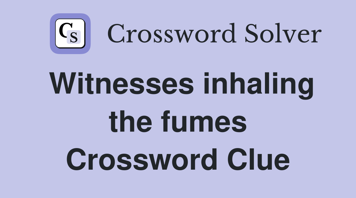 Witnesses inhaling the fumes Crossword Clue