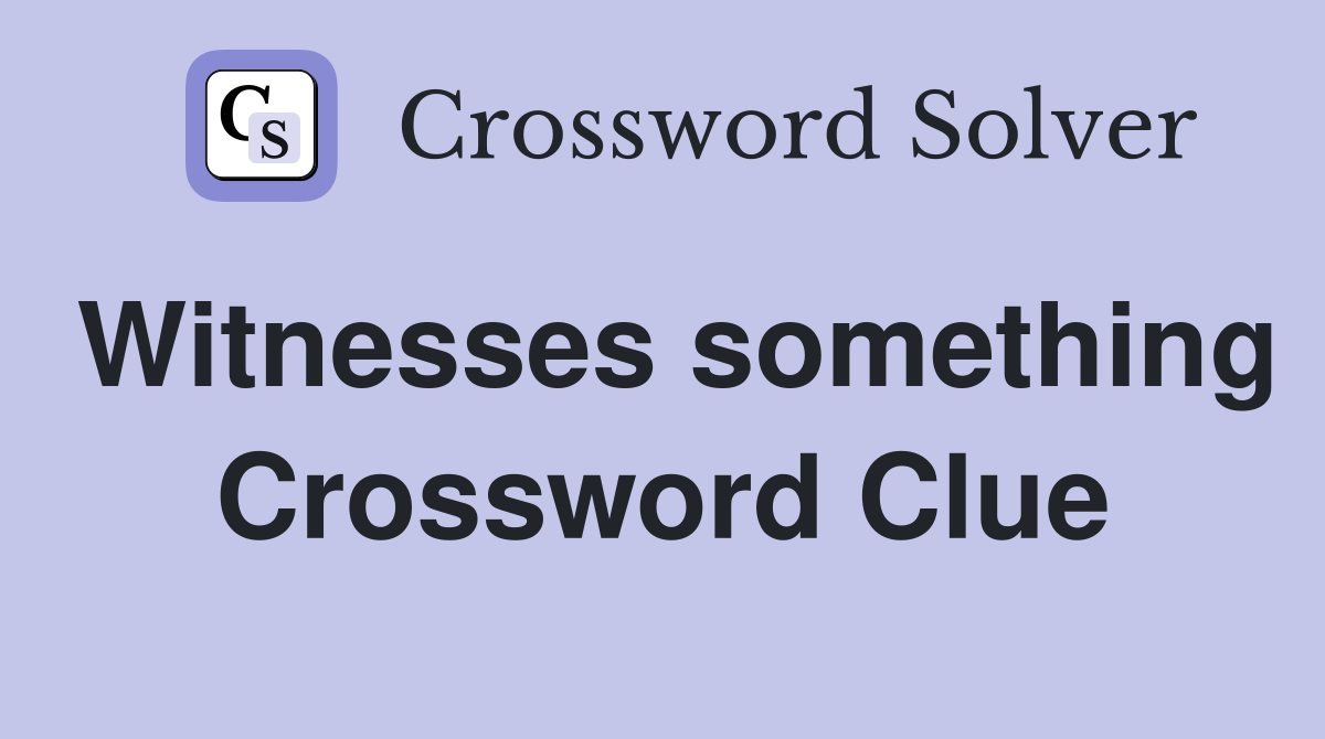 Witnesses something Crossword Clue