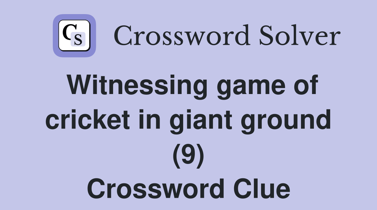 Witnessing game of cricket in giant ground (9) Crossword Clue