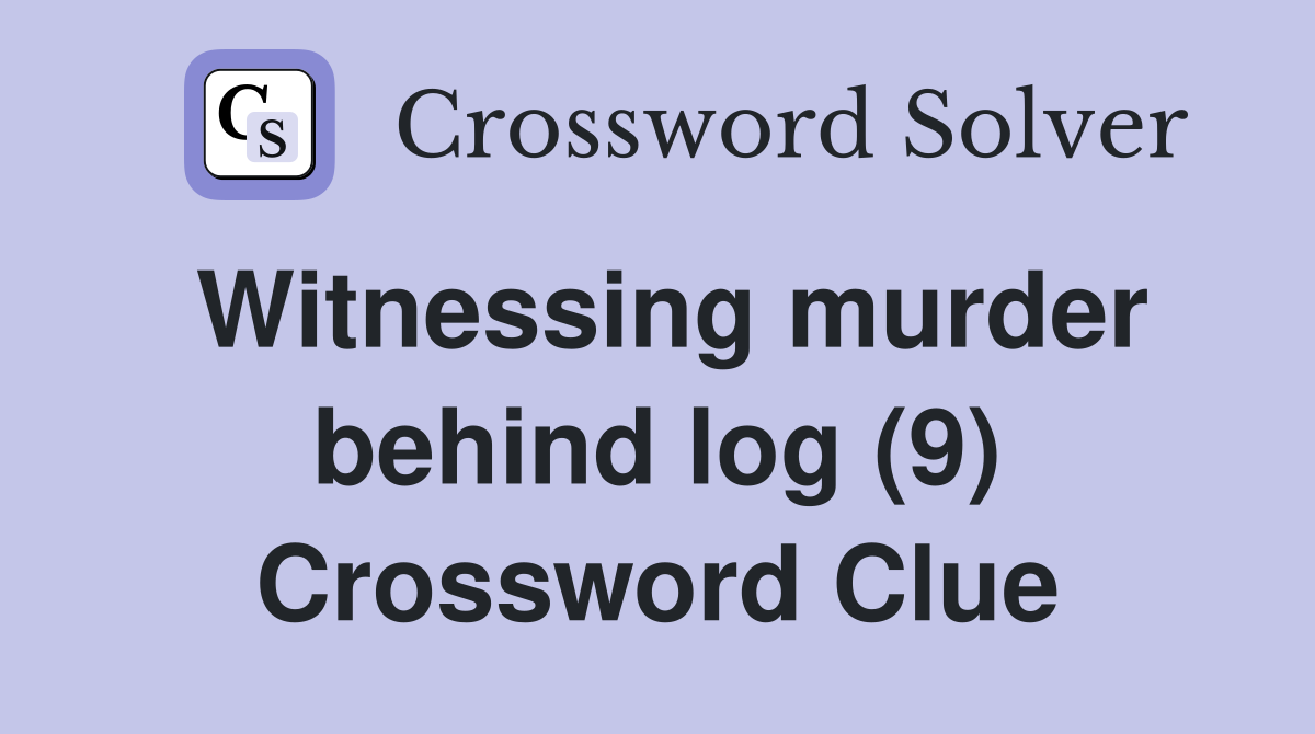 Witnessing murder behind log (9) Crossword Clue