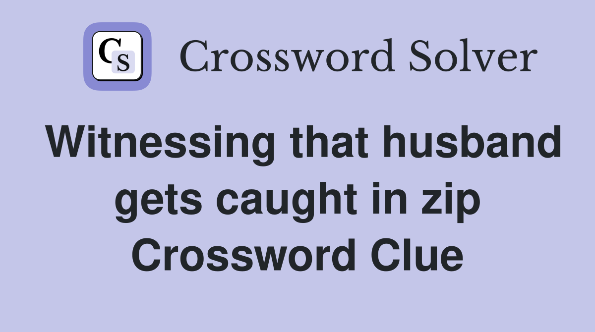 Witnessing that husband gets caught in zip Crossword Clue