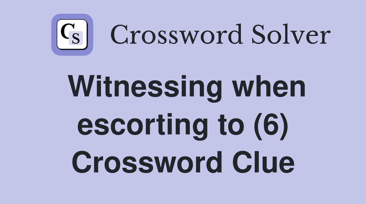 Witnessing when escorting to (6) Crossword Clue