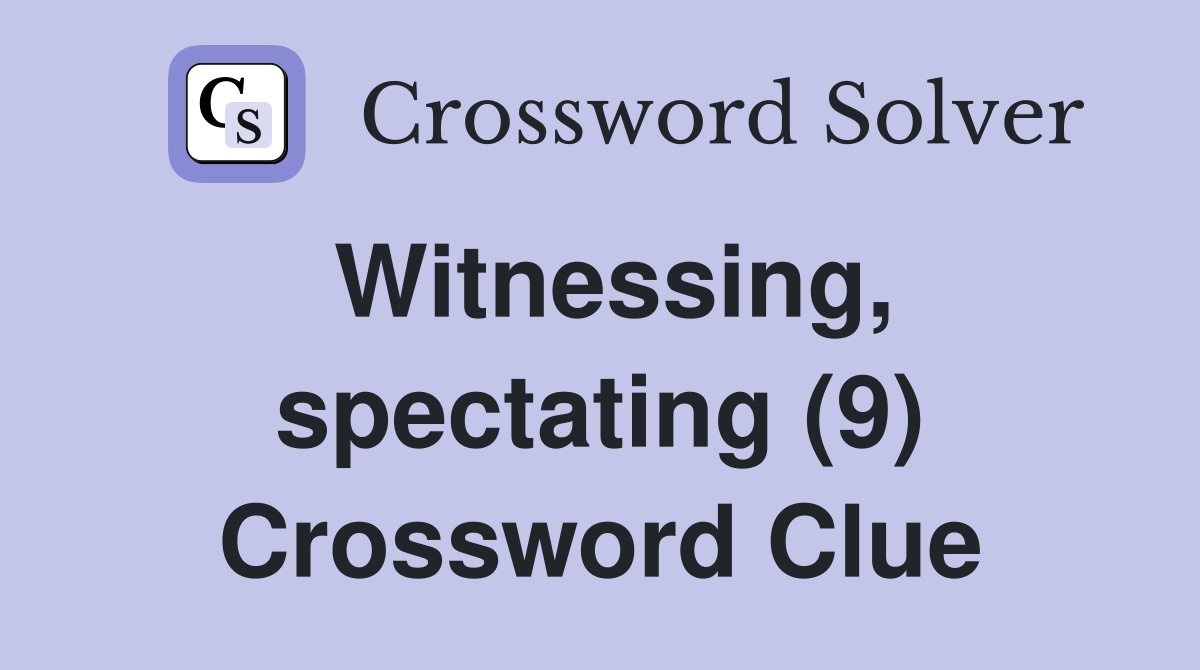 Witnessing, spectating (9) Crossword Clue