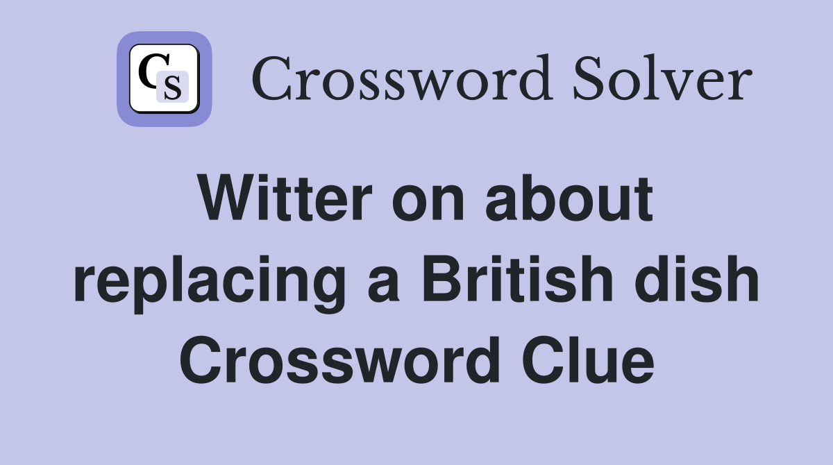 Witter on about replacing a British dish Crossword Clue