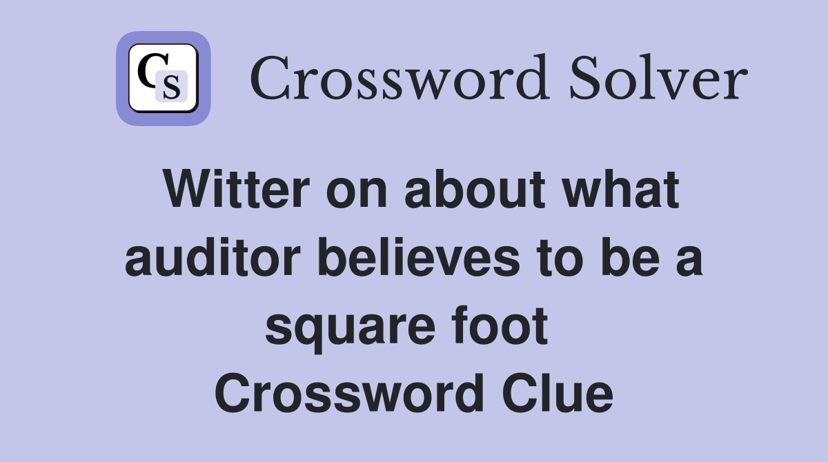 Witter on about what auditor believes to be a square foot  Crossword Clue