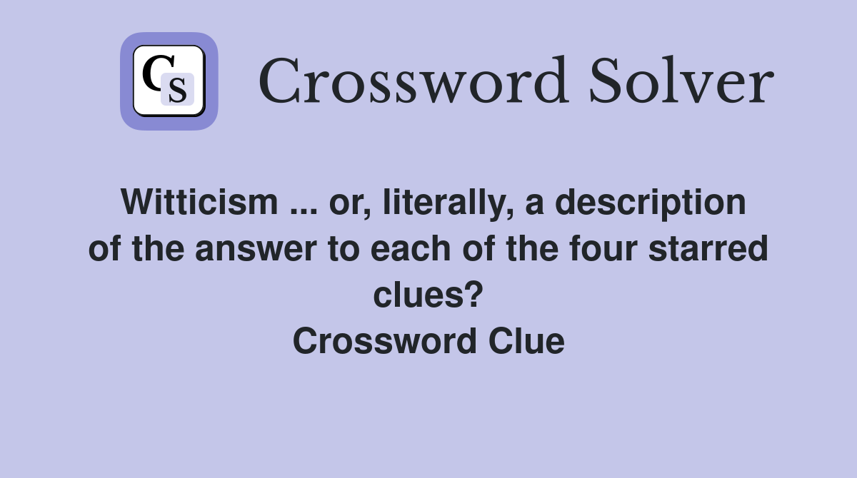Witticism ... or, literally, a description of the answer to each of the four starred clues? Crossword Clue