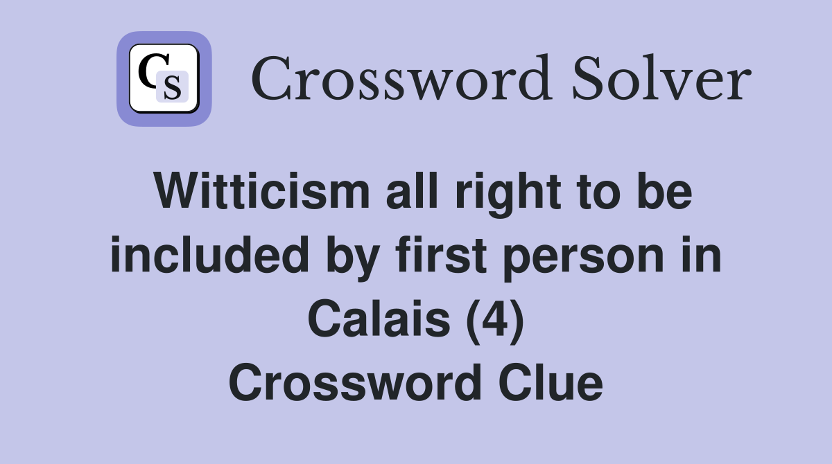 Witticism all right to be included by first person in Calais (4) Crossword Clue