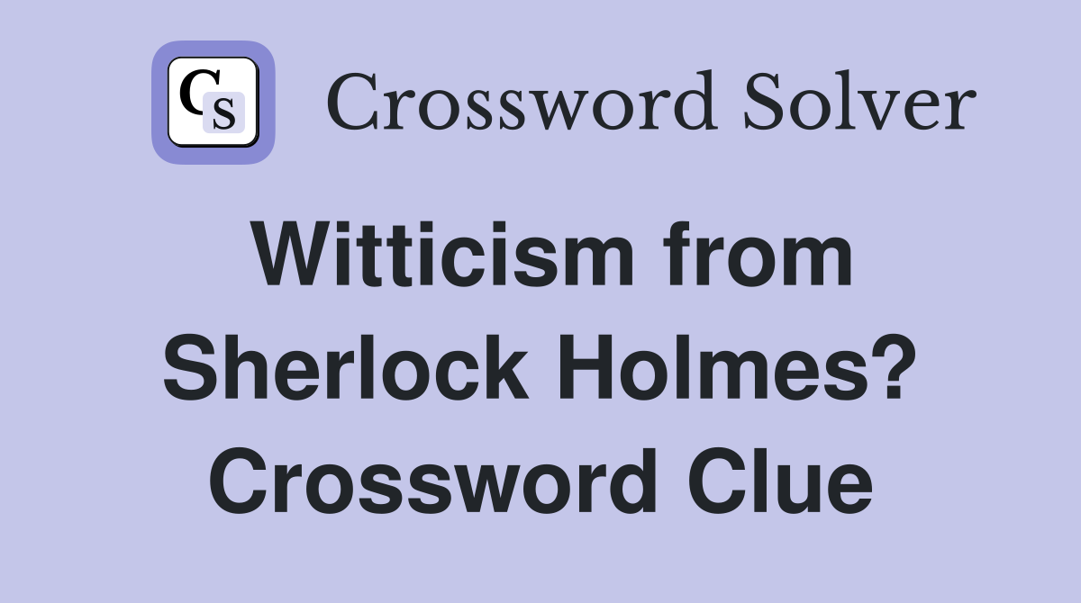 Witticism from Sherlock Holmes? Crossword Clue