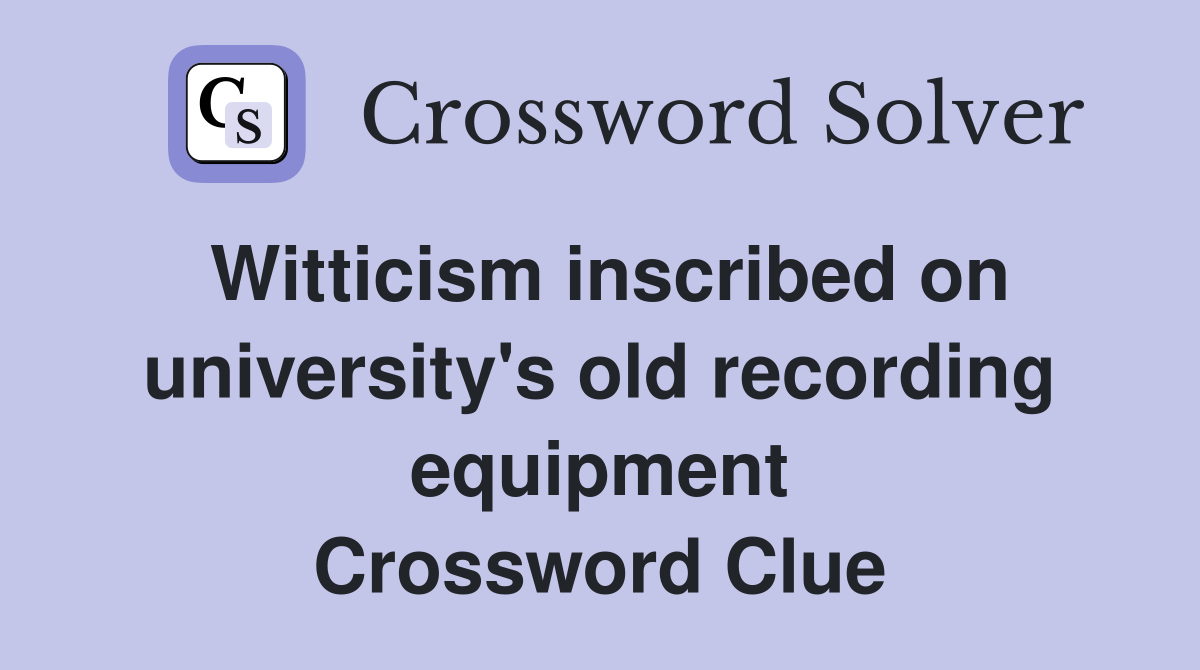 Witticism inscribed on university's old recording equipment Crossword Clue