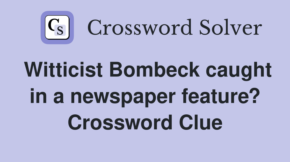 Witticist Bombeck caught in a newspaper feature? Crossword Clue