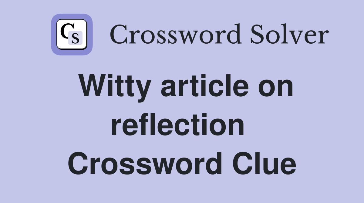 Witty article on reflection  Crossword Clue