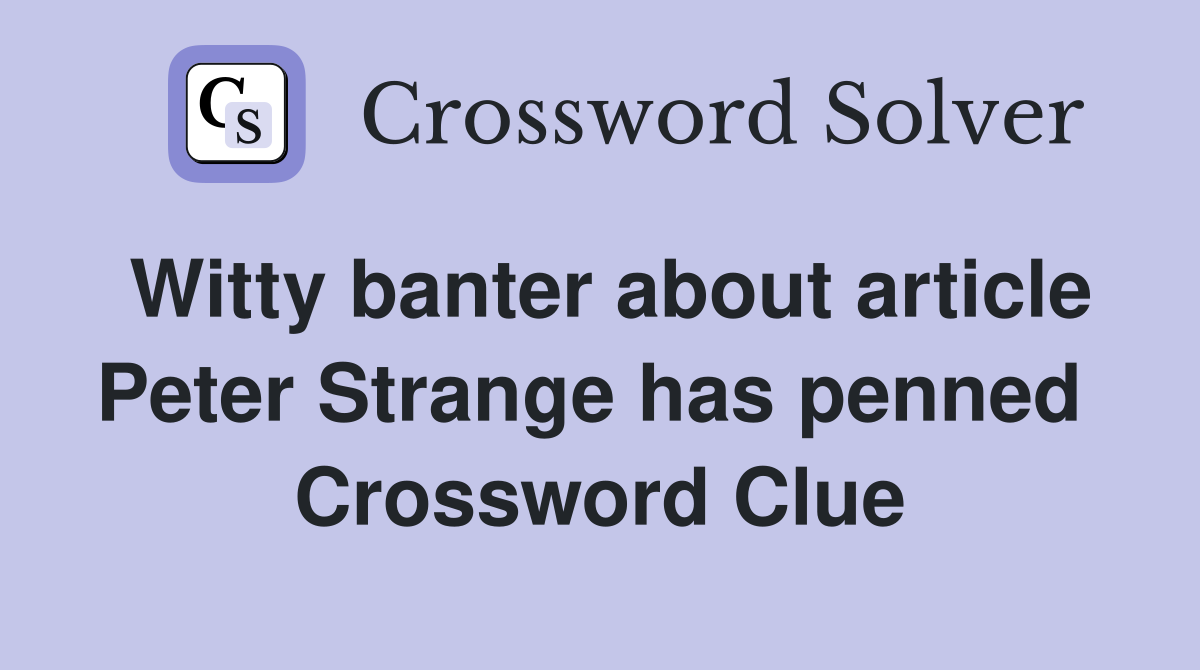 Witty banter about article Peter Strange has penned  Crossword Clue