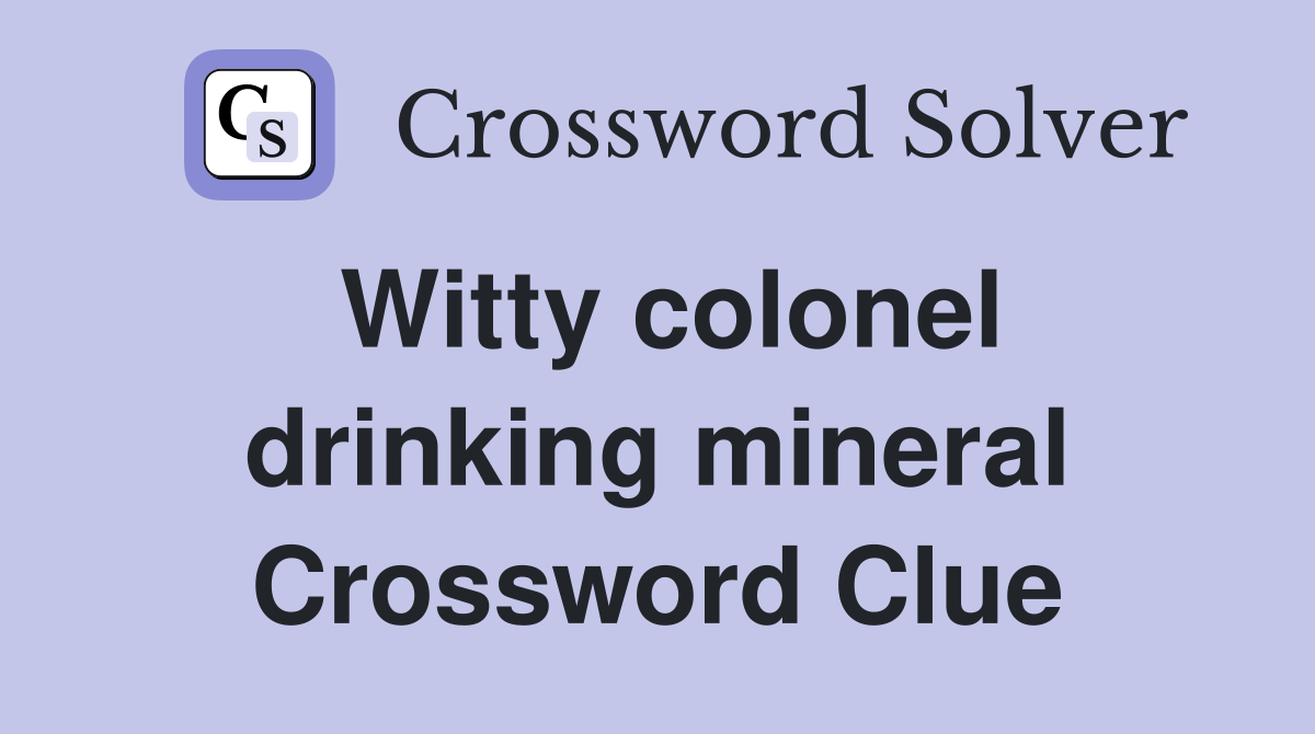 Witty colonel drinking mineral Crossword Clue