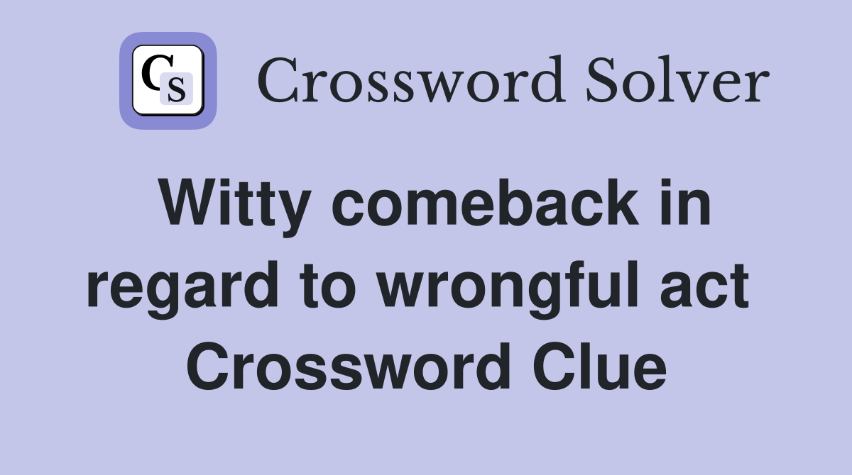 Witty comeback in regard to wrongful act  Crossword Clue