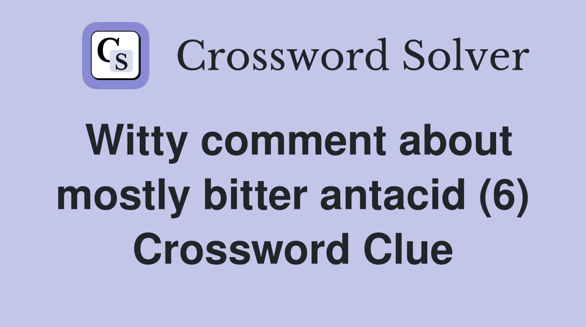 Witty comment about mostly bitter antacid (6) Crossword Clue