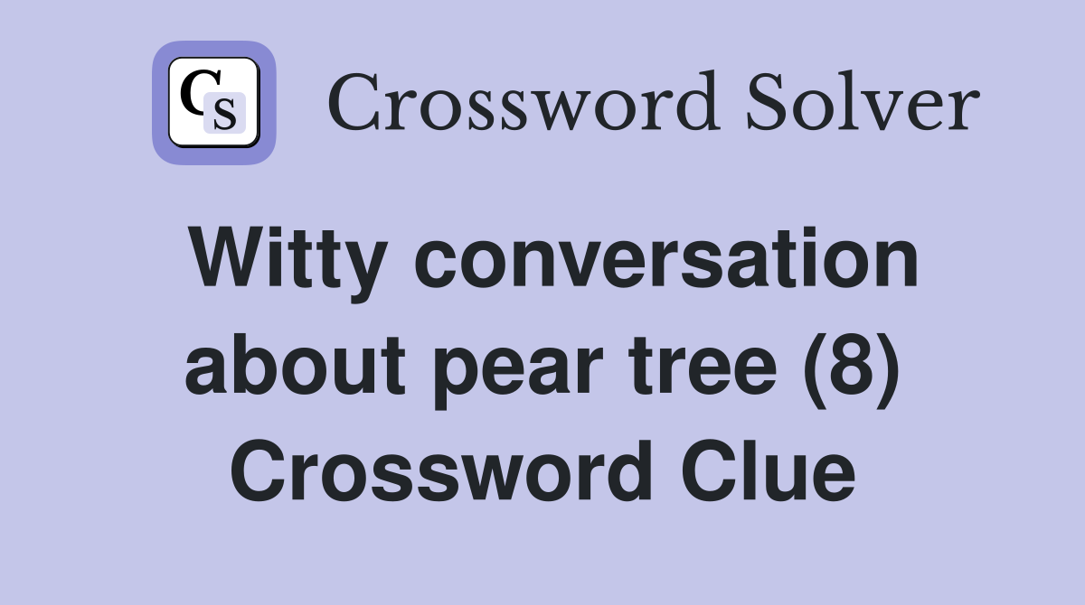 Witty conversation about pear tree (8) Crossword Clue
