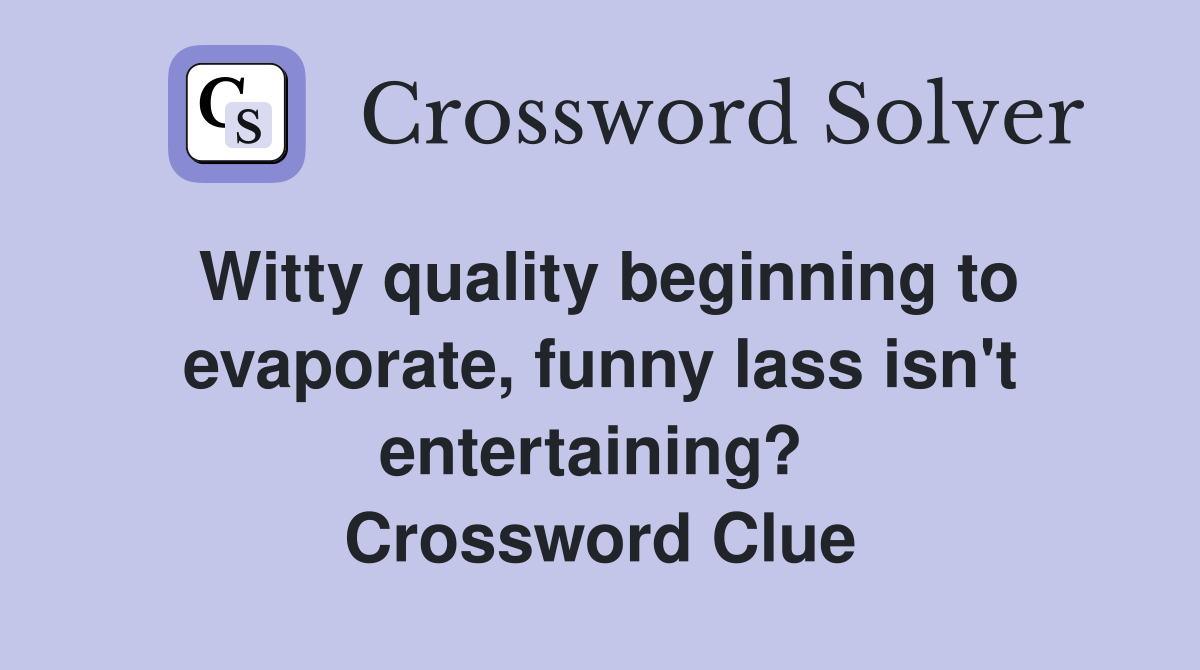 Witty quality beginning to evaporate, funny lass isn't entertaining?  Crossword Clue