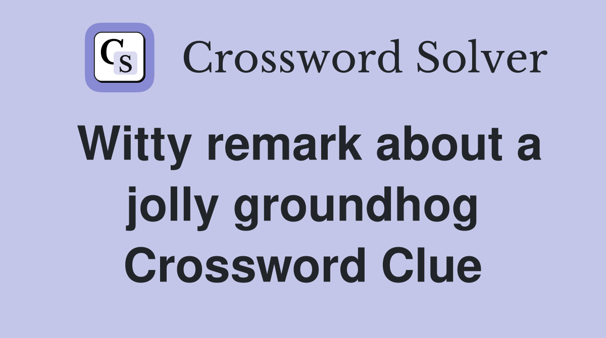 Witty remark about a jolly groundhog Crossword Clue