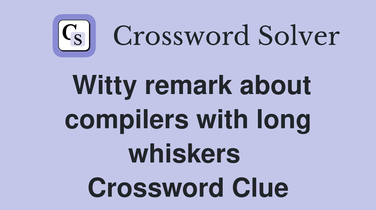 Witty remark about compilers with long whiskers  Crossword Clue