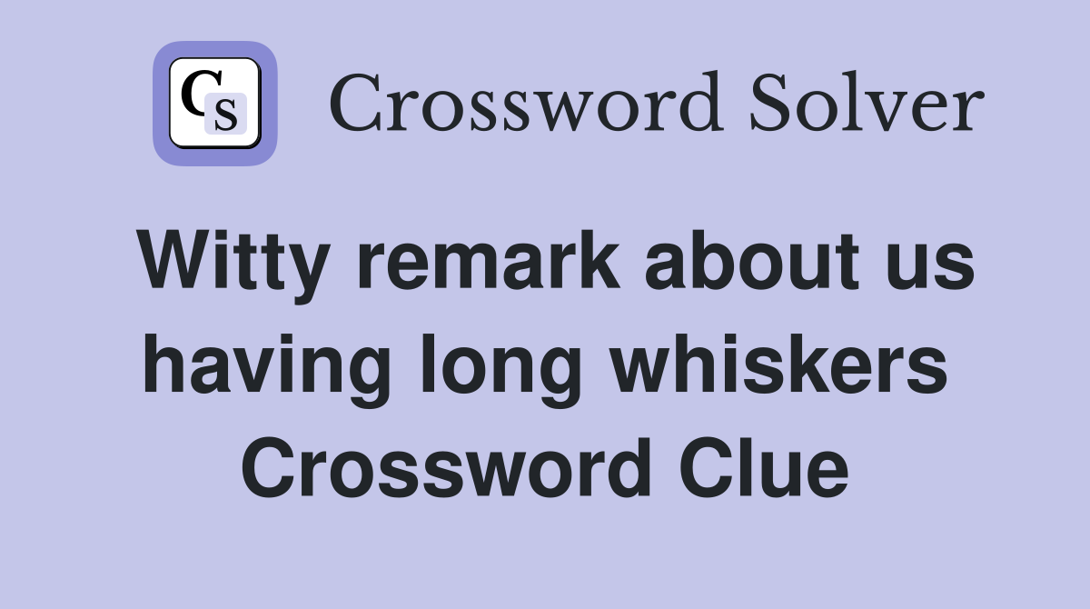 Witty remark about us having long whiskers Crossword Clue