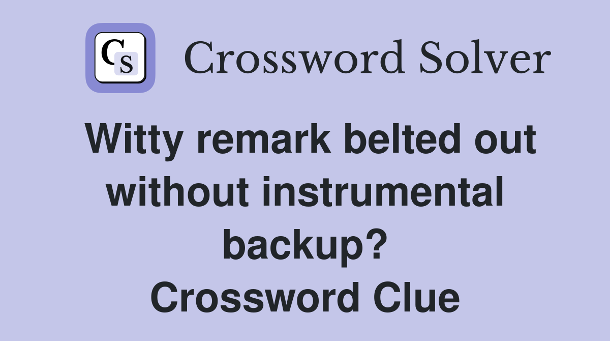 Witty remark belted out without instrumental backup? Crossword Clue