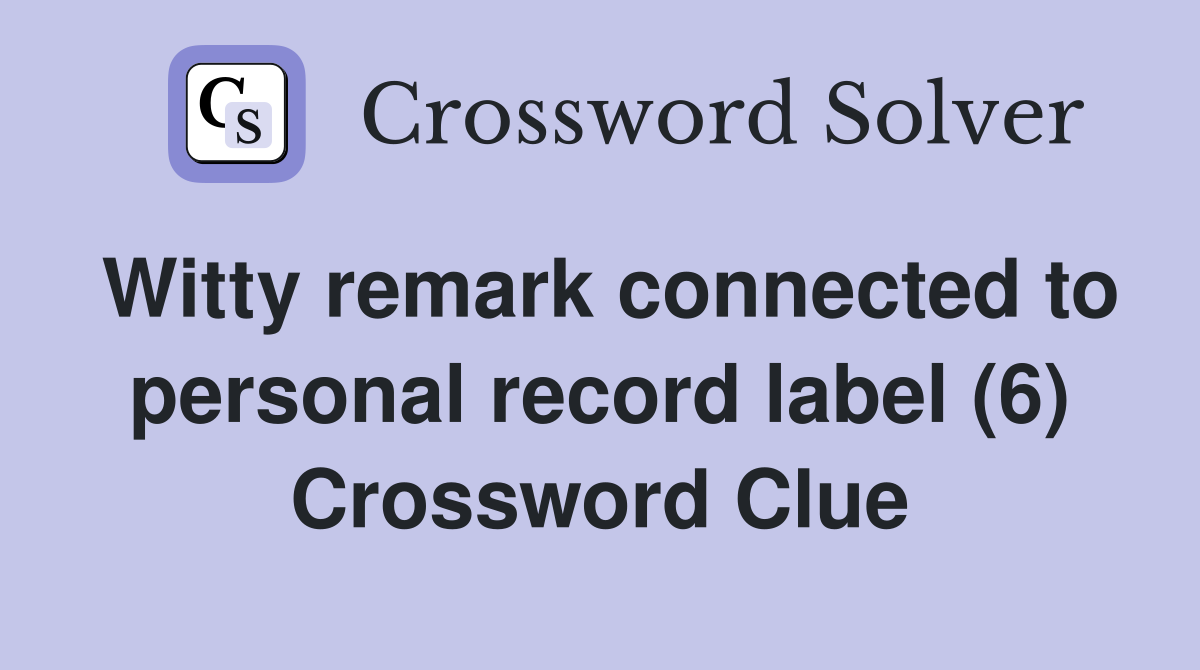 Witty remark connected to personal record label (6) Crossword Clue