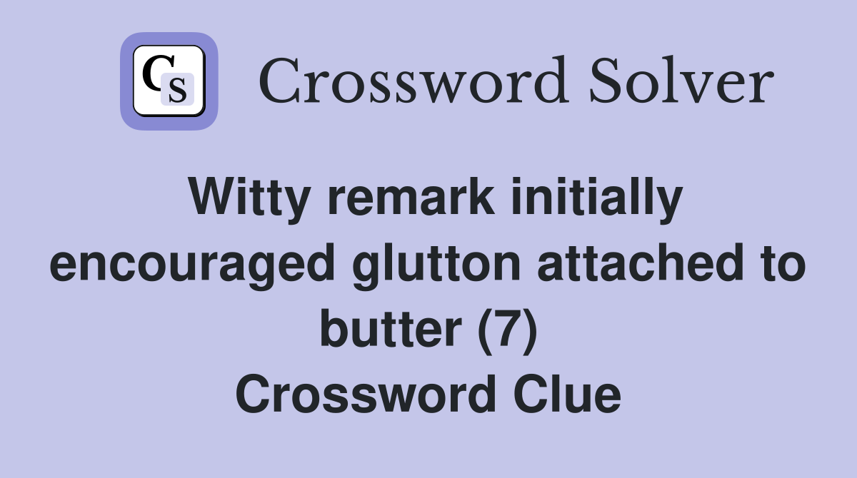 Witty remark initially encouraged glutton attached to butter (7) Crossword Clue