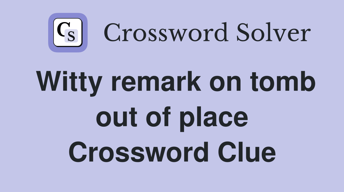 Witty remark on tomb out of place Crossword Clue