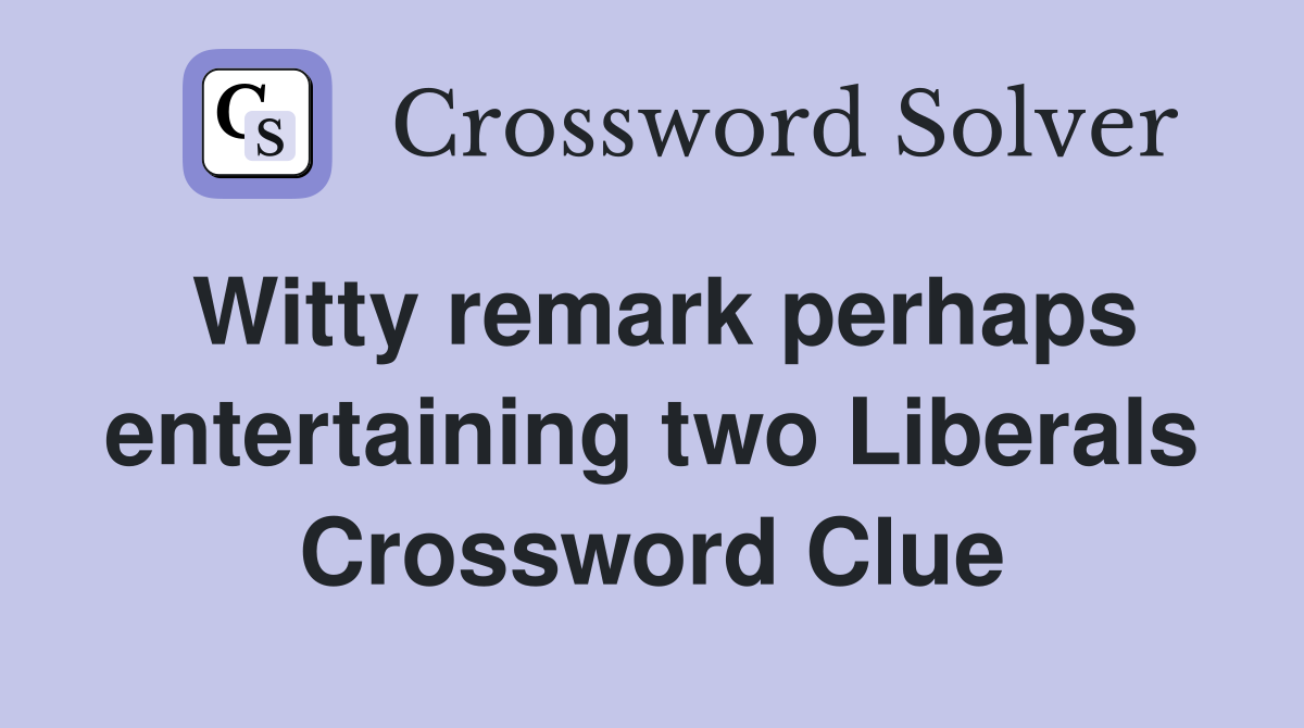 Witty remark perhaps entertaining two Liberals Crossword Clue