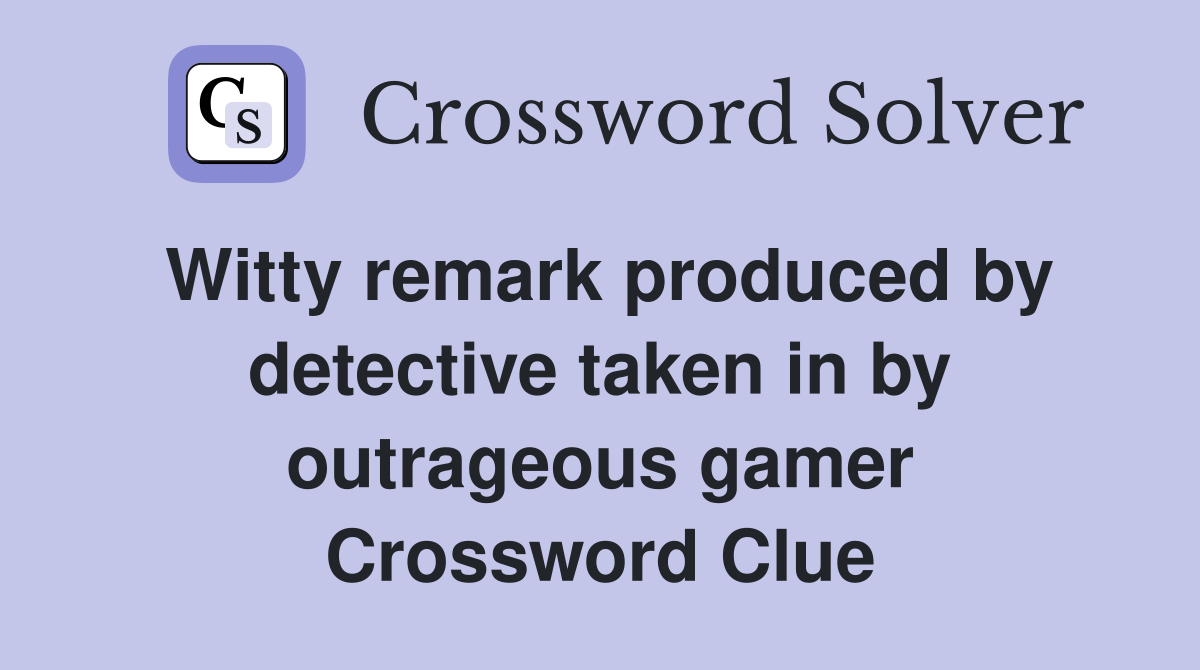 Witty remark produced by detective taken in by outrageous gamer Crossword Clue