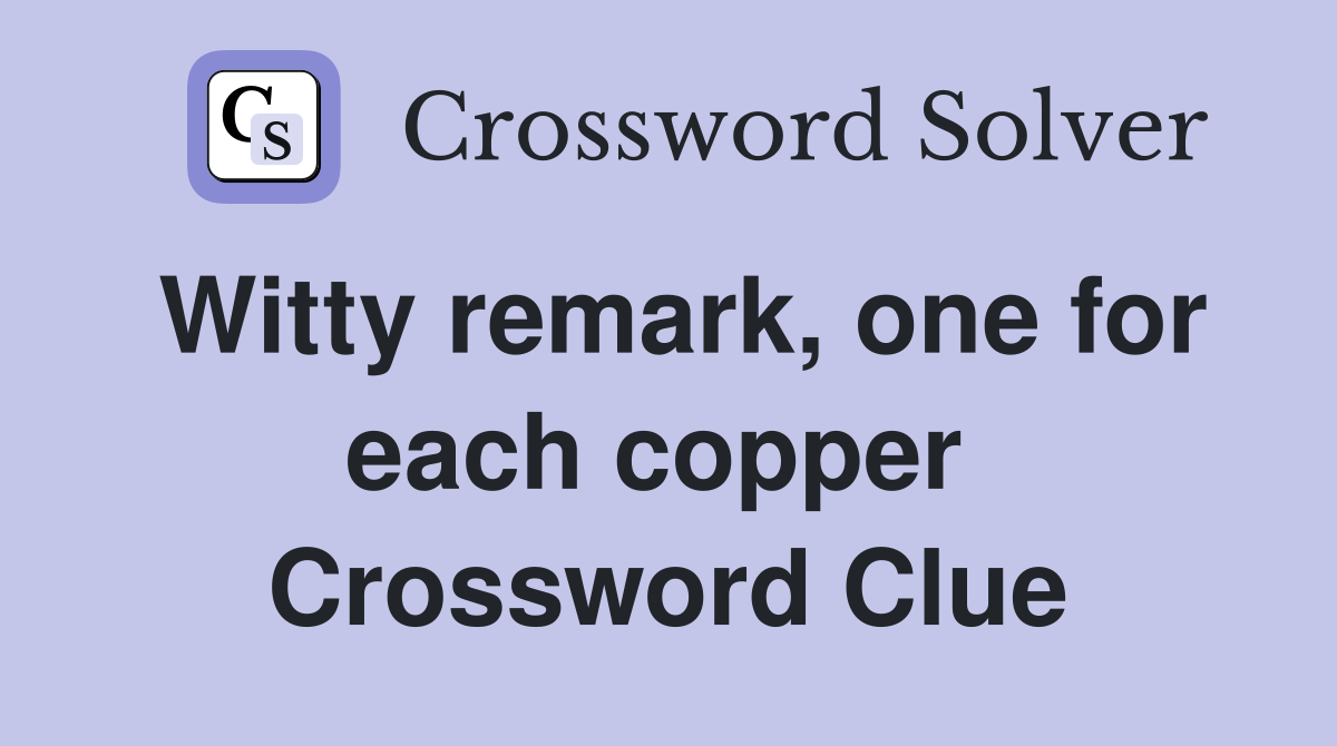 Witty remark, one for each copper  Crossword Clue
