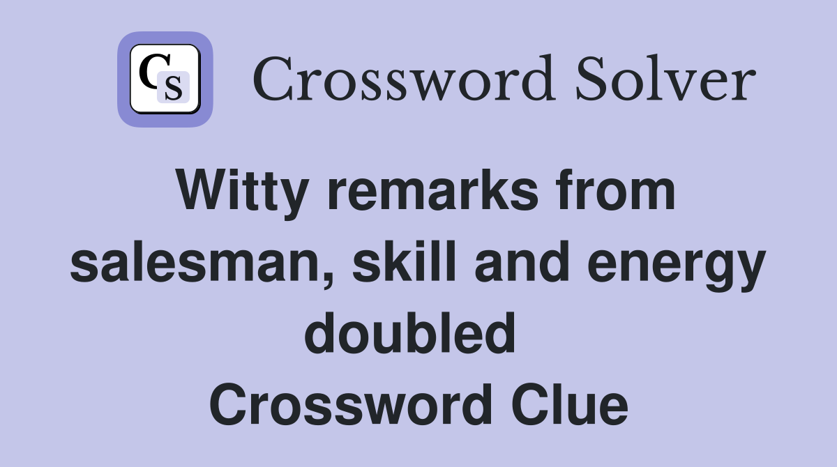 Witty remarks from salesman, skill and energy doubled  Crossword Clue