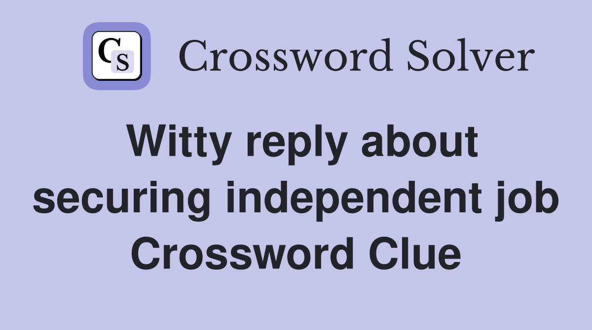 Witty reply about securing independent job Crossword Clue