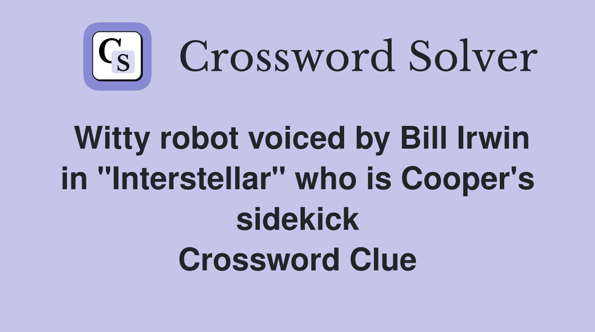 Witty robot voiced by Bill Irwin in "Interstellar" who is Cooper's sidekick Crossword Clue