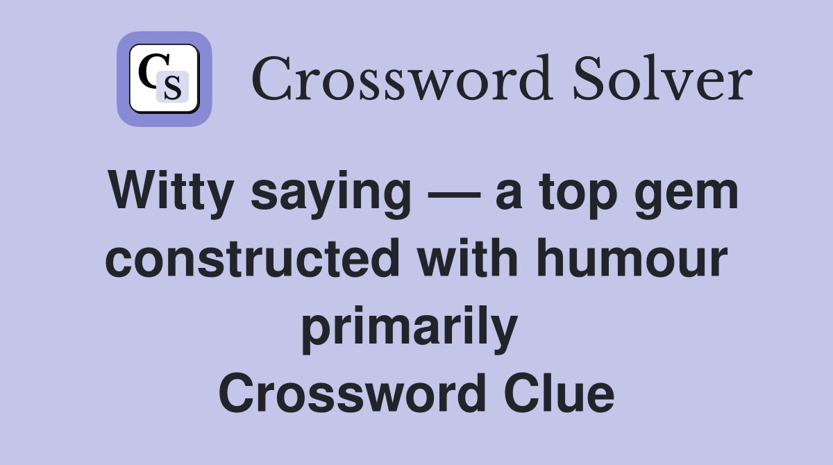 Witty saying — a top gem constructed with humour primarily  Crossword Clue