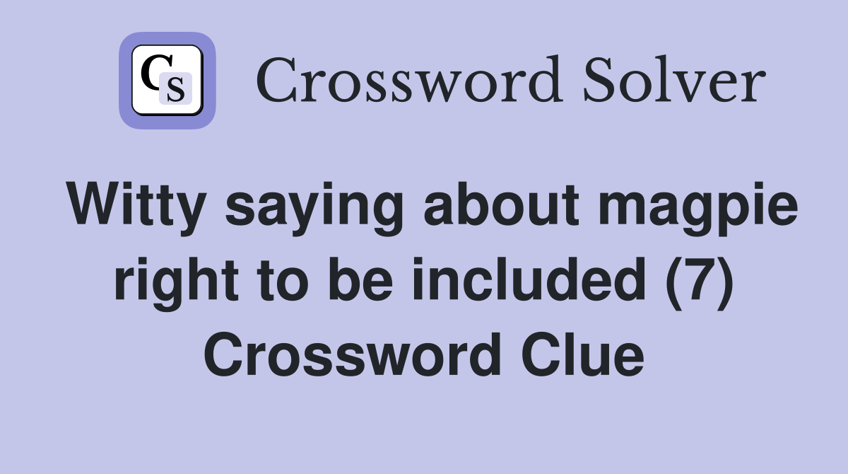 Witty saying about magpie right to be included (7) Crossword Clue