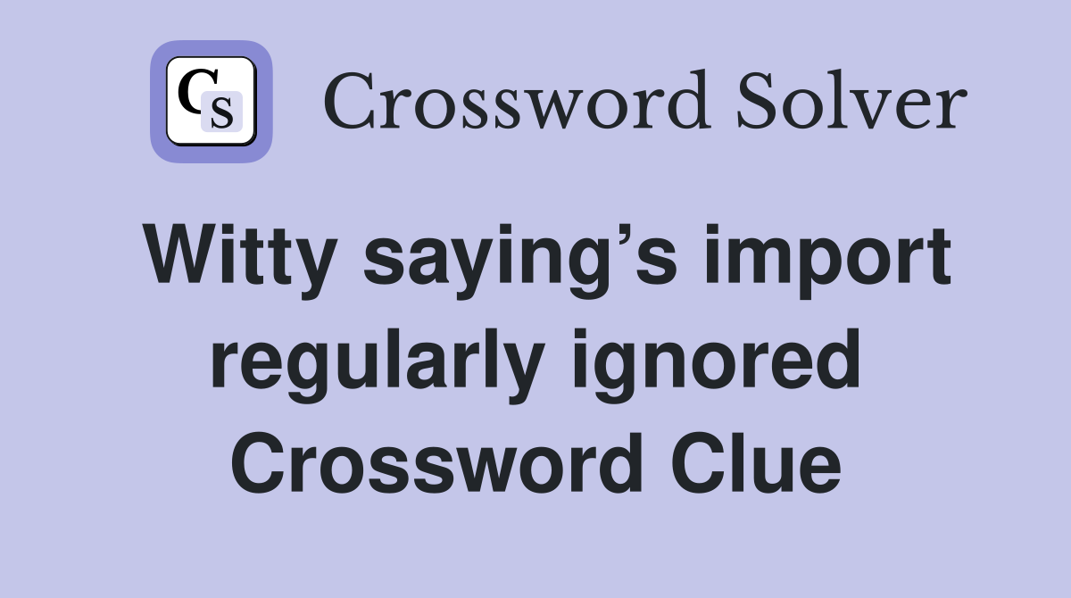 Witty saying’s import regularly ignored Crossword Clue