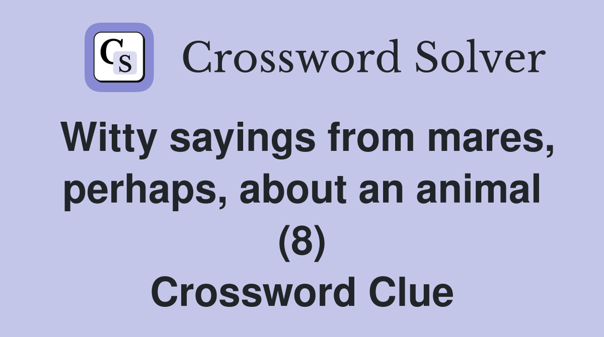 Witty sayings from mares, perhaps, about an animal (8) Crossword Clue