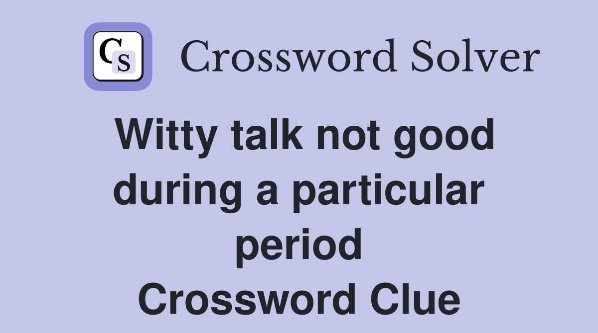 Witty talk not good during a particular period Crossword Clue