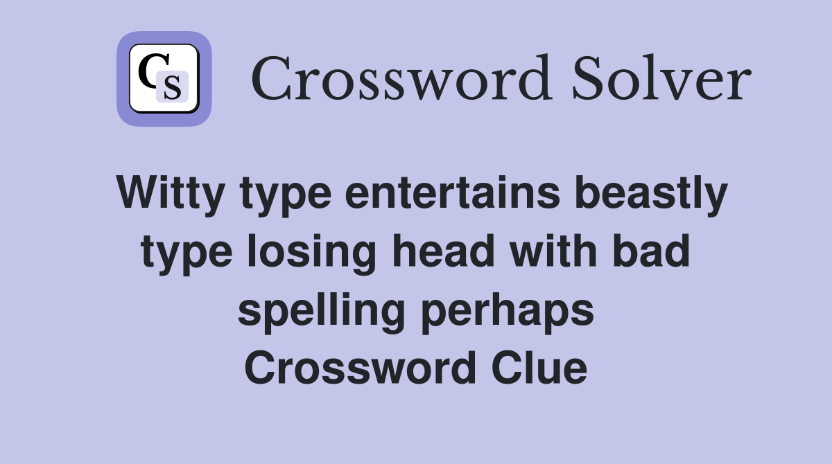 Witty type entertains beastly type losing head with bad spelling perhaps Crossword Clue