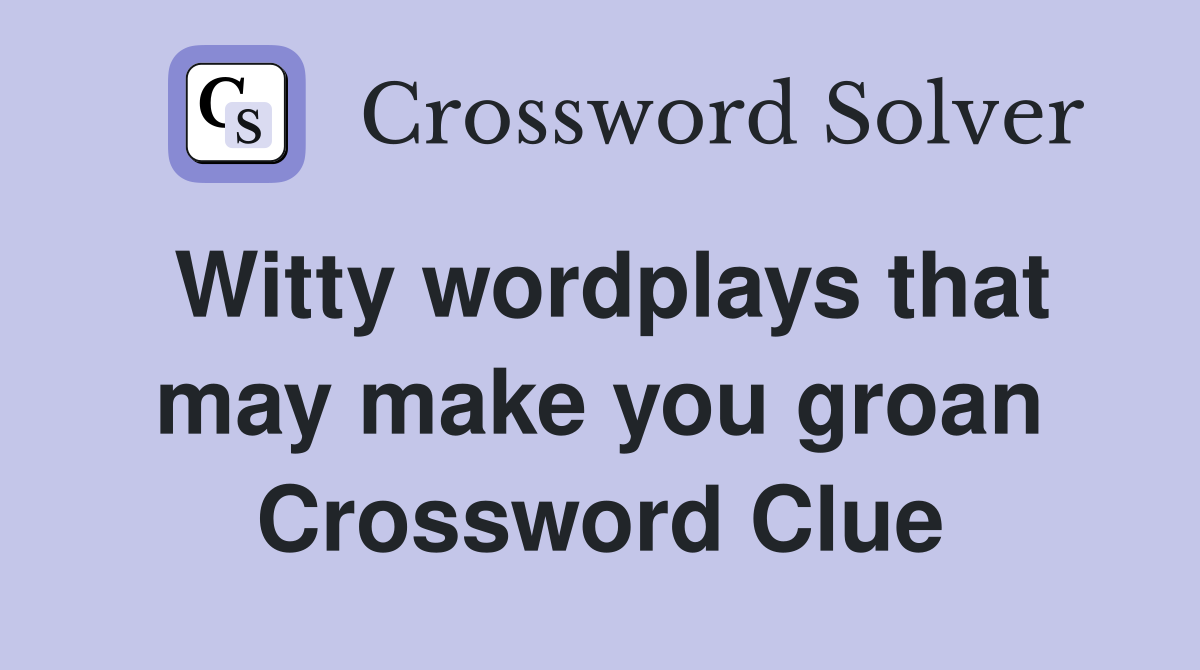 Witty wordplays that may make you groan Crossword Clue