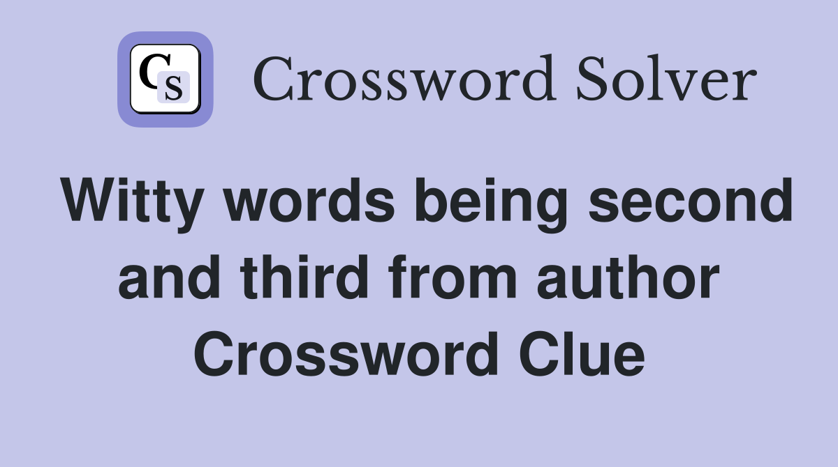 Witty words being second and third from author Crossword Clue