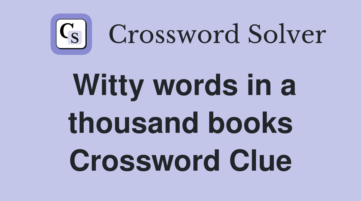 Witty words in a thousand books Crossword Clue