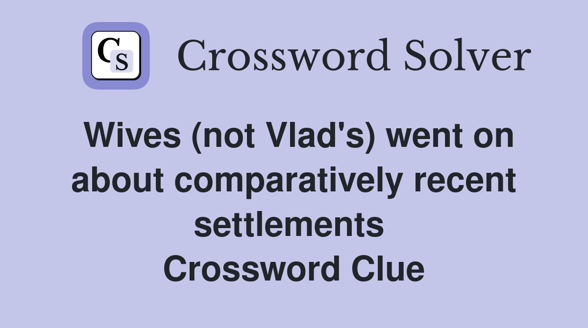 Wives (not Vlad's) went on about comparatively recent settlements  Crossword Clue