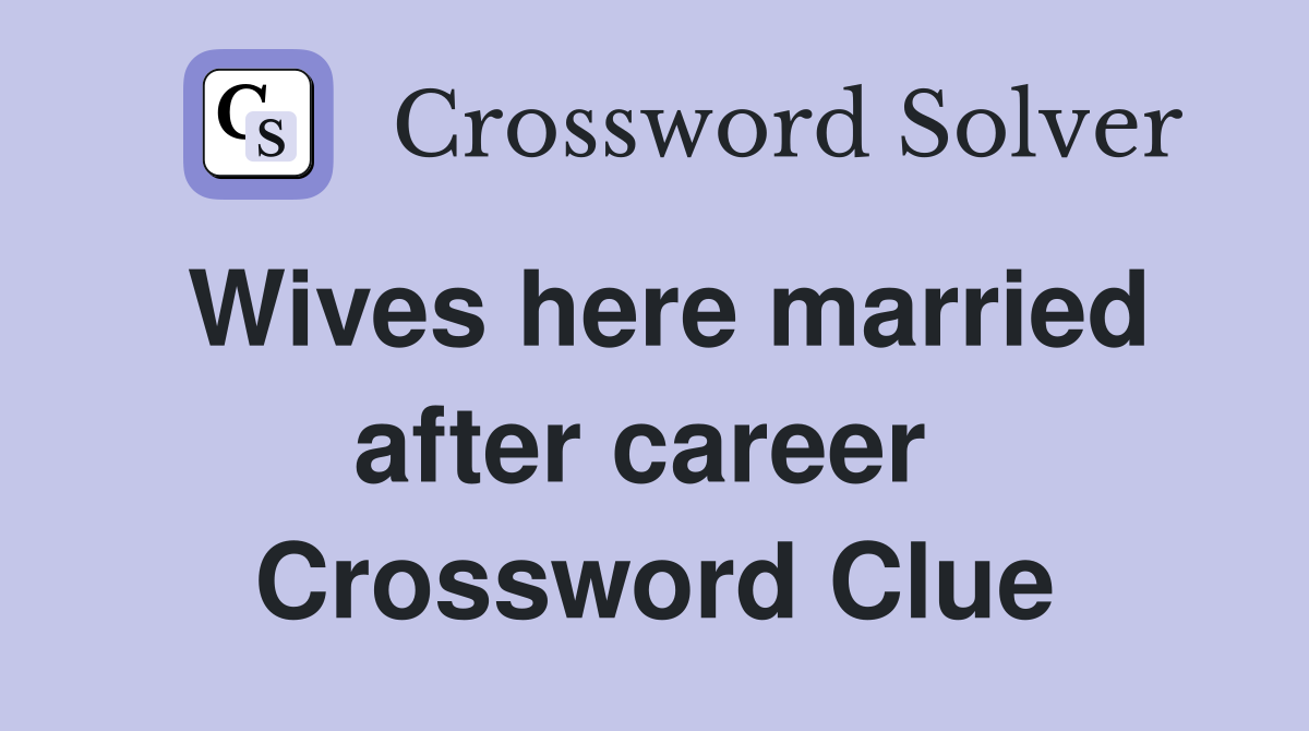 Wives here married after career  Crossword Clue