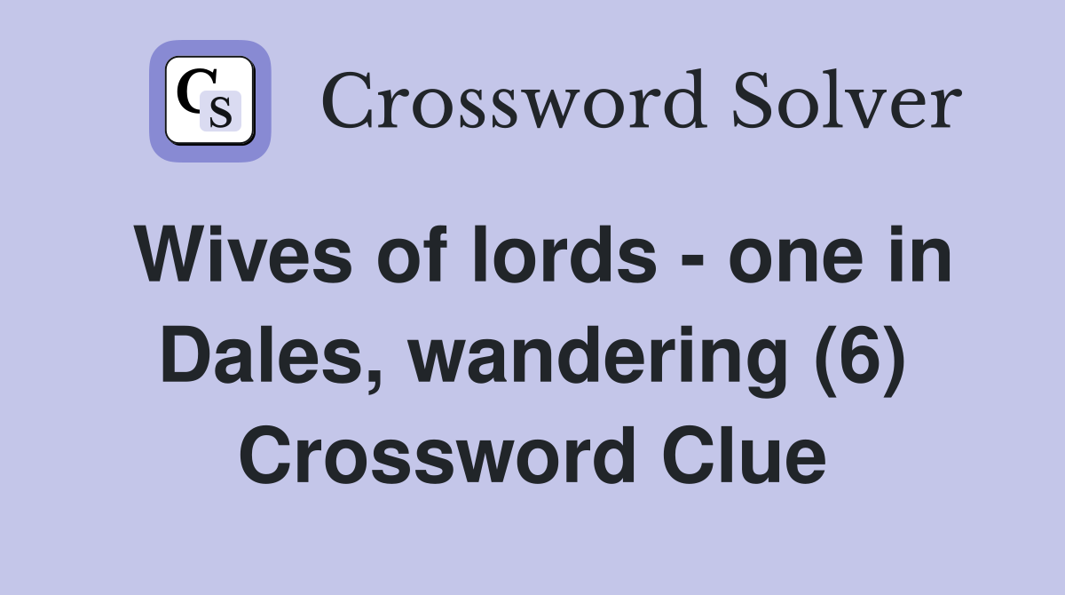 Wives of lords - one in Dales, wandering (6) Crossword Clue