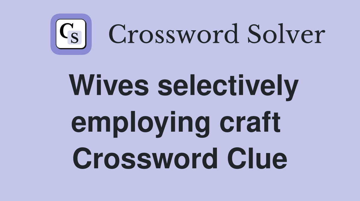 Wives selectively employing craft  Crossword Clue