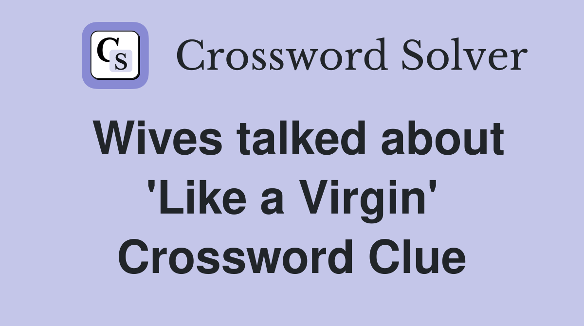 Wives talked about 'Like a Virgin' Crossword Clue
