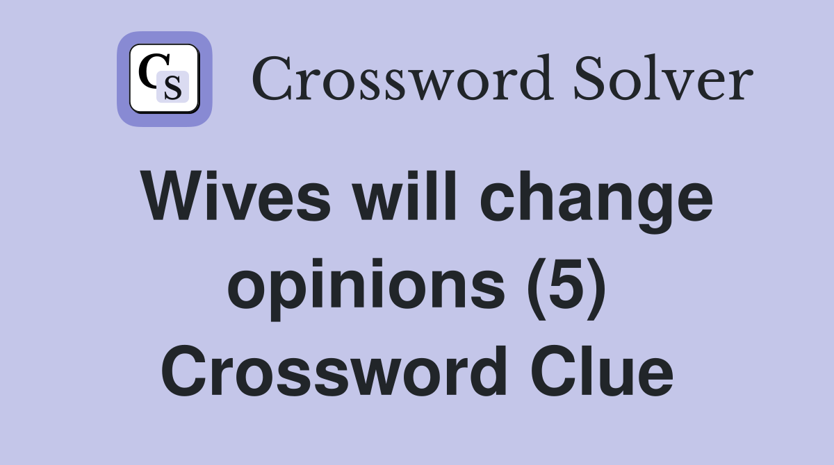 Wives will change opinions (5) Crossword Clue